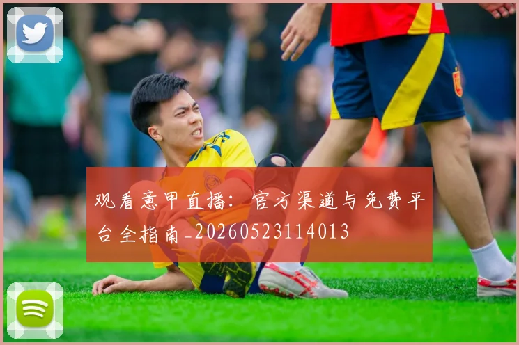 观看意甲直播:官方渠道与免费平台全指南_20260523114013