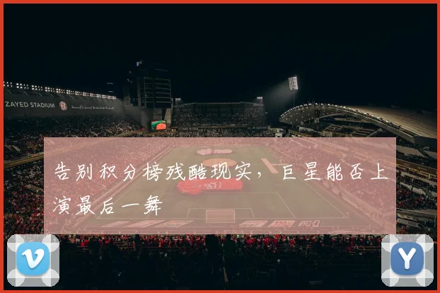 告别积分榜残酷现实，巨星能否上演最后一舞