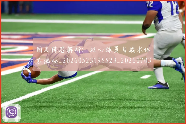 国足阵容解析:核心球员与战术体系揭秘_20260523195523_20260703224532_20260719165539