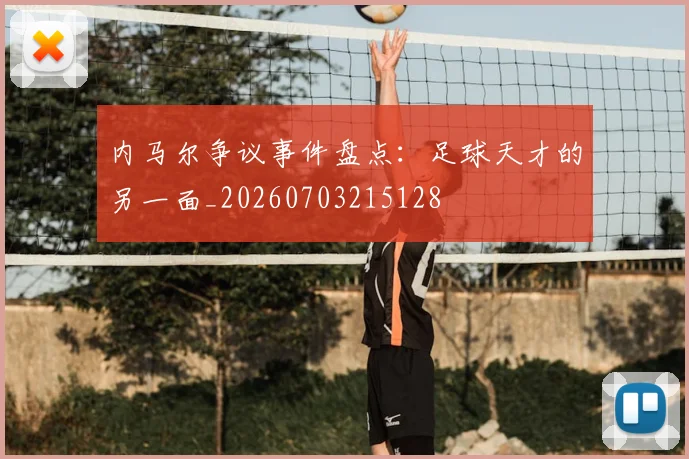 内马尔争议事件盘点：足球天才的另一面_20260703215128