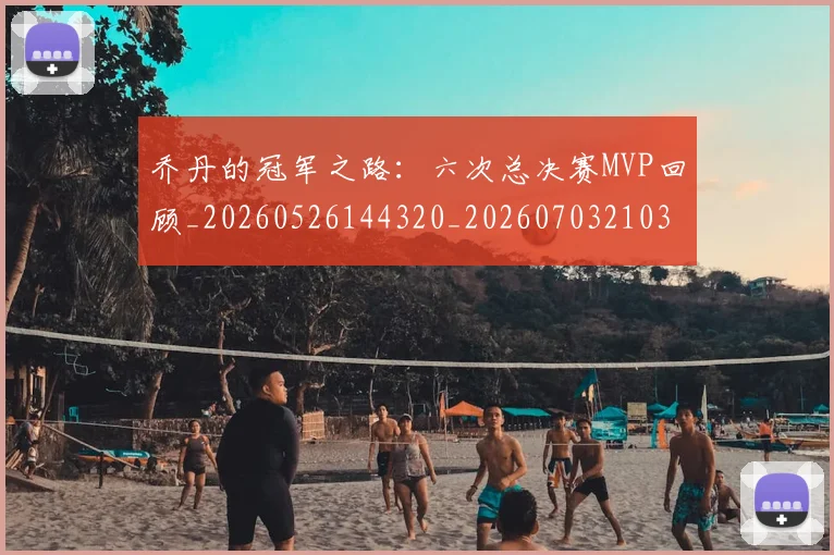 乔丹的冠军之路:六次总决赛MVP回顾_20260526144320_20260703210353