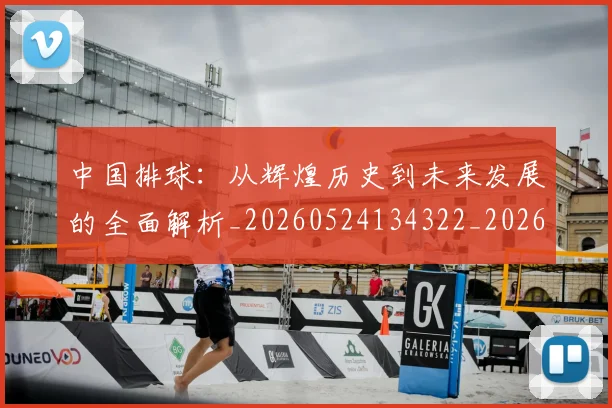 中国排球:从辉煌历史到未来发展的全面解析_20260524134322_20260704163612