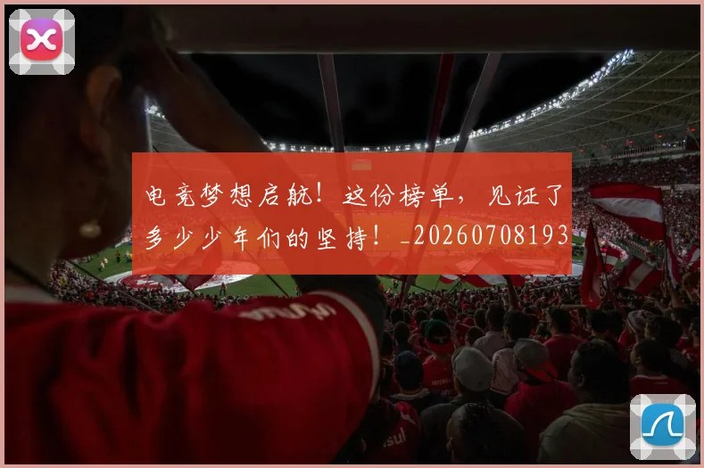 电竞梦想启航!这份榜单,见证了多少少年们的坚持!_20260708193352