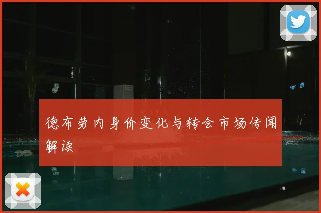 德布劳内身价变化与转会市场传闻解读