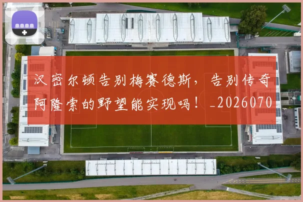 汉密尔顿告别梅赛德斯,告别传奇阿隆索的野望能实现吗!_20260707152916