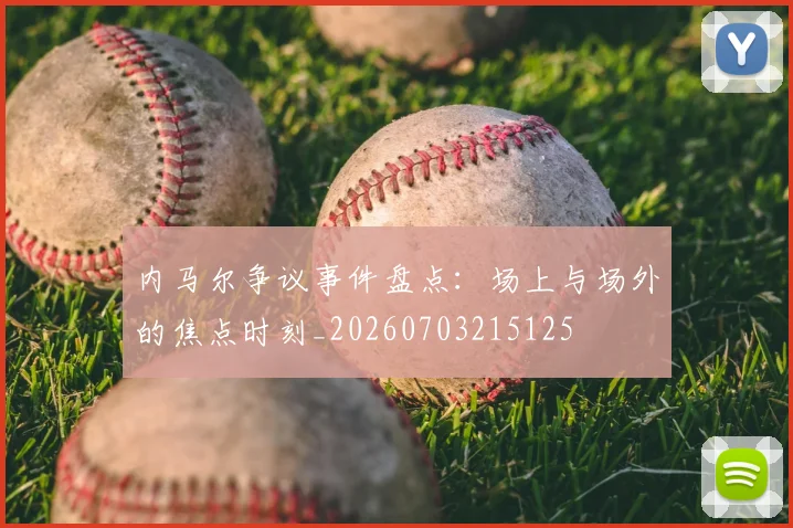 内马尔争议事件盘点：场上与场外的焦点时刻_20260703215125