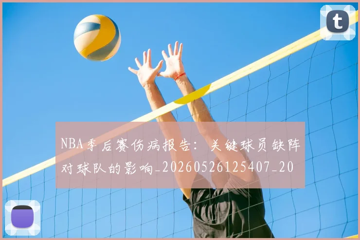 NBA季后赛伤病报告：关键球员缺阵对球队的影响_20260526125407_20260701215702_20260715182045