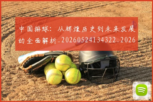 中国排球:从辉煌历史到未来发展的全面解析_20260524134322_20260717234733