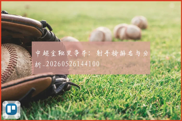 中超金靴奖争夺：射手榜排名与分析_20260526144100