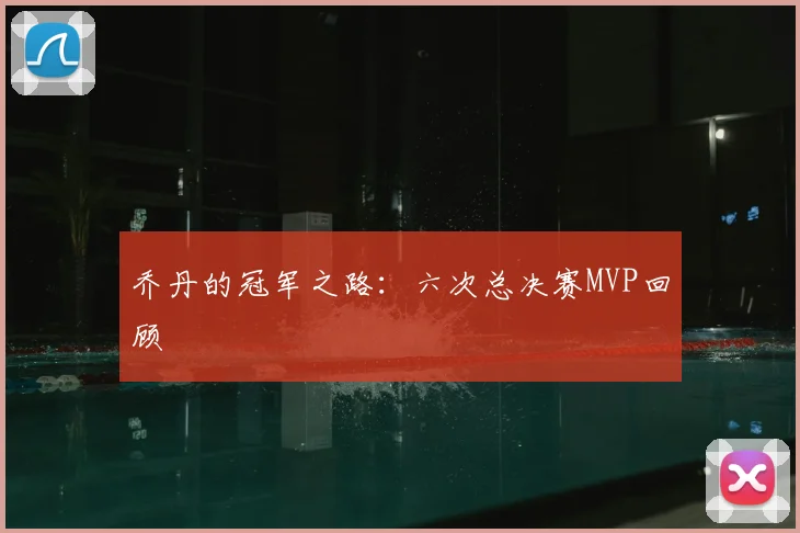 乔丹的冠军之路:六次总决赛MVP回顾