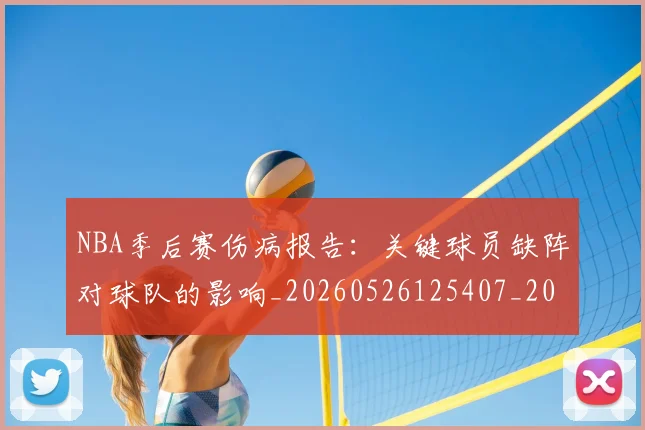 NBA季后赛伤病报告：关键球员缺阵对球队的影响_20260526125407_20260714210528
