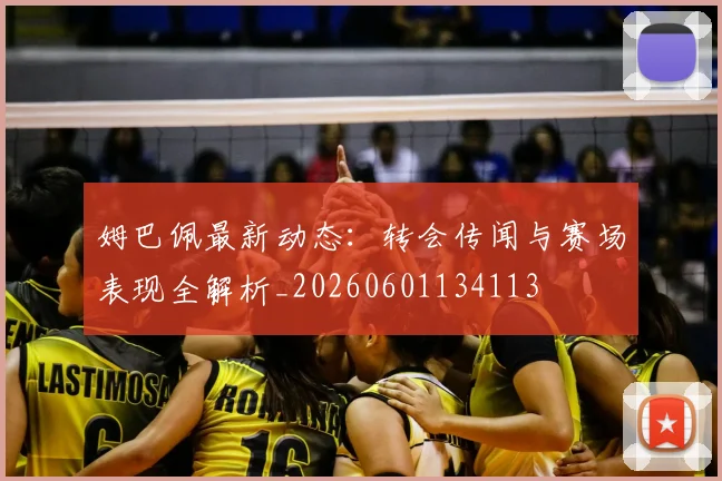 姆巴佩最新动态:转会传闻与赛场表现全解析_20260601134113
