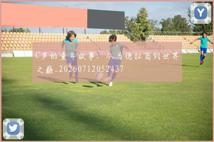 C罗的童年故事:从马德拉岛到世界之巅_20260712052437