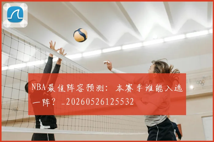 NBA最佳阵容预测：本赛季谁能入选一阵？_20260526125532
