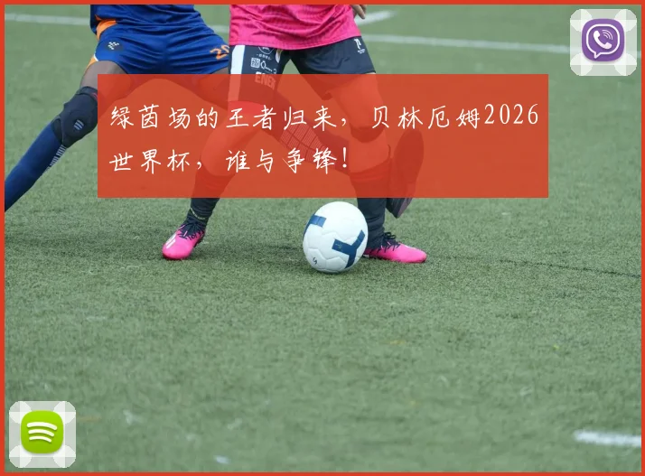 绿茵场的王者归来,贝林厄姆2026世界杯,谁与争锋!