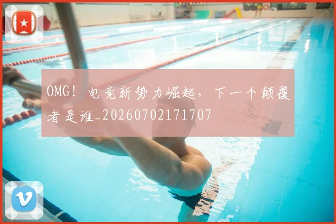 OMG!电竞新势力崛起,下一个颠覆者是谁_20260702171707