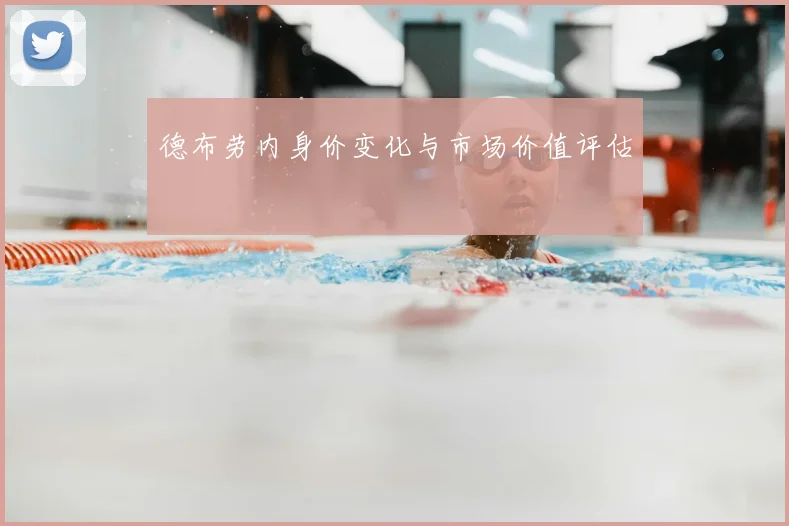德布劳内身价变化与市场价值评估