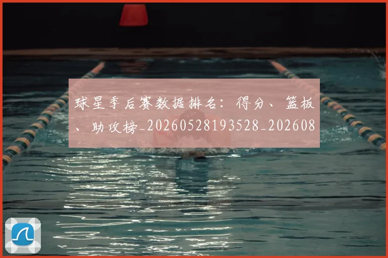 球星季后赛数据排名:得分、篮板、助攻榜_20260528193528_20260802160546