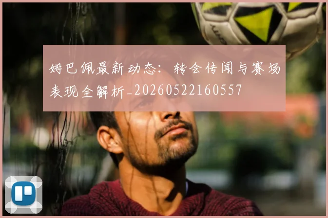姆巴佩最新动态:转会传闻与赛场表现全解析_20260522160557