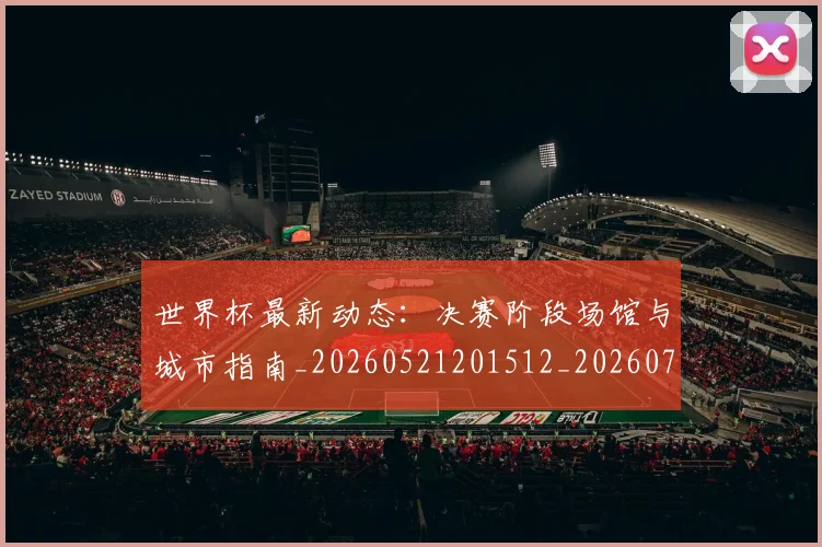 世界杯最新动态：决赛阶段场馆与城市指南_20260521201512_20260702173944_20260715190806