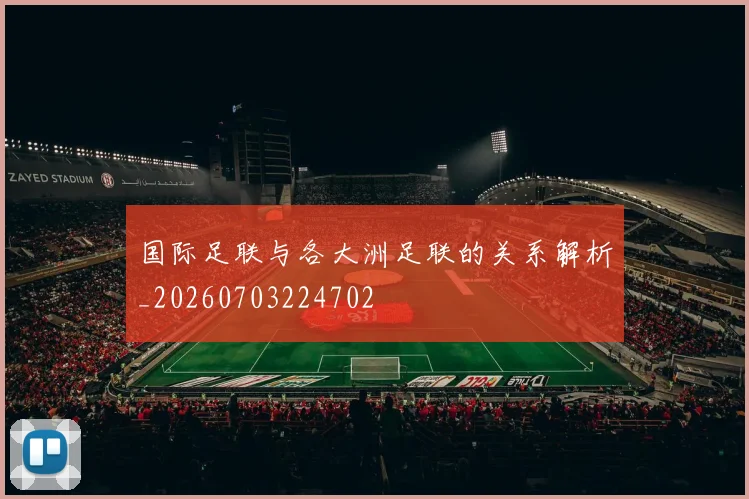 国际足联与各大洲足联的关系解析_20260703224702