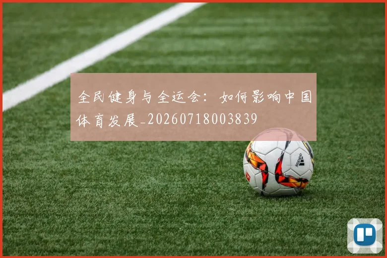 全民健身与全运会:如何影响中国体育发展_20260718003839