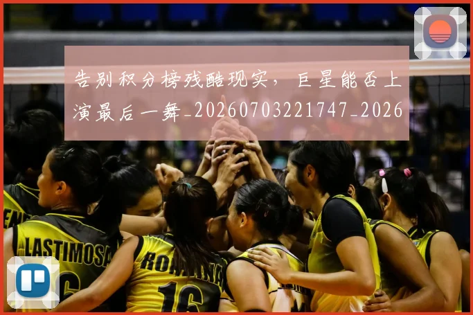 告别积分榜残酷现实，巨星能否上演最后一舞_20260703221747_20260718210300
