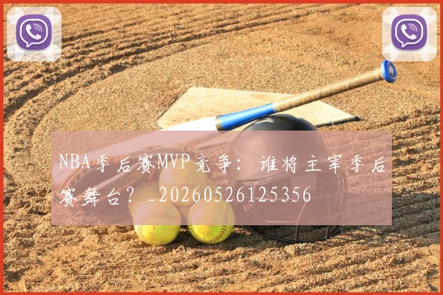 NBA季后赛MVP竞争:谁将主宰季后赛舞台?_20260526125356