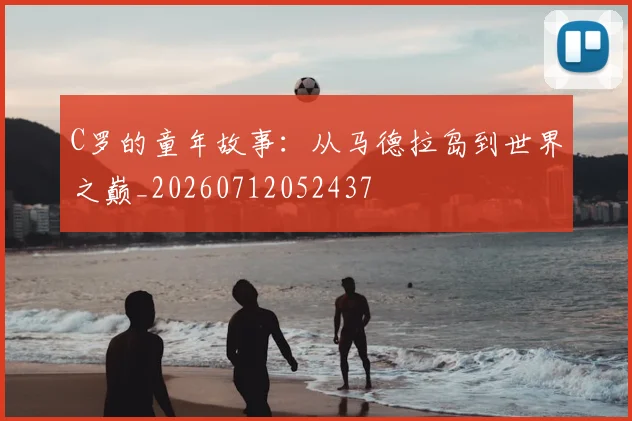 C罗的童年故事:从马德拉岛到世界之巅_20260712052437