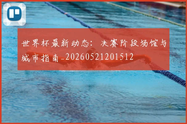 世界杯最新动态:决赛阶段场馆与城市指南_20260521201512
