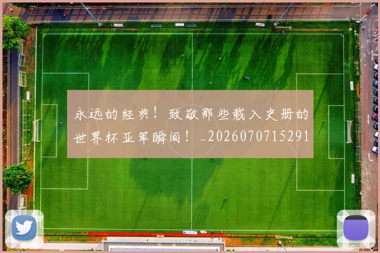 永远的经典！致敬那些载入史册的世界杯亚军瞬间！_20260707152916