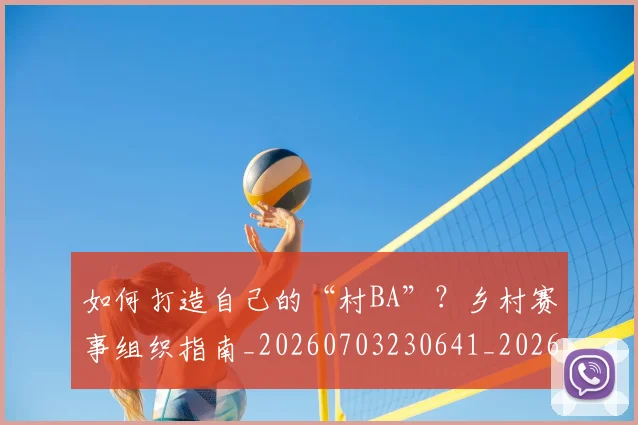 如何打造自己的“村BA”?乡村赛事组织指南_20260703230641_20260720182852
