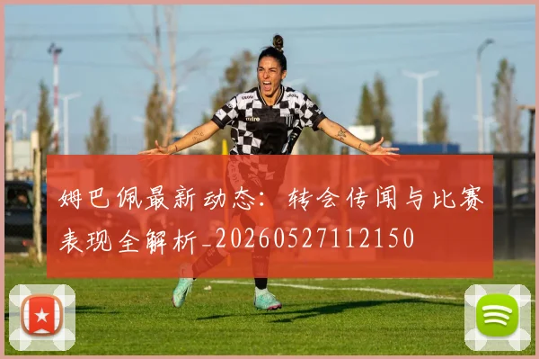 姆巴佩最新动态:转会传闻与比赛表现全解析_20260527112150