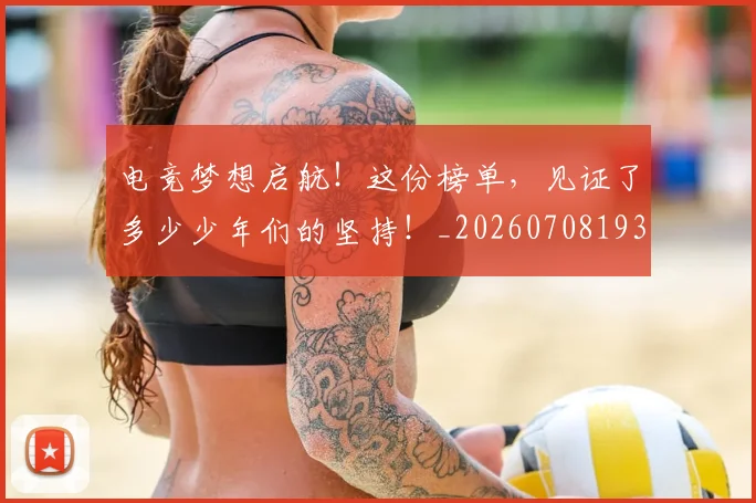 电竞梦想启航!这份榜单,见证了多少少年们的坚持!_20260708193352