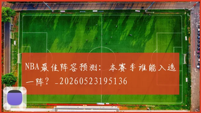 NBA最佳阵容预测：本赛季谁能入选一阵？_20260523195136