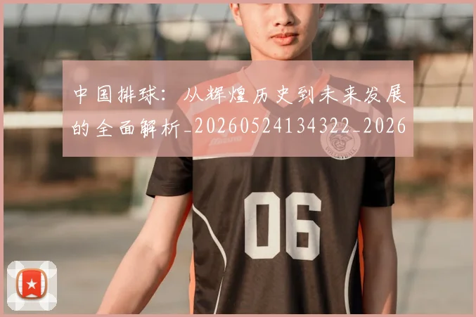 中国排球：从辉煌历史到未来发展的全面解析_20260524134322_20260717234733