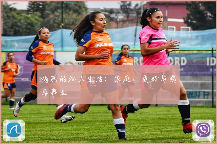 梅西的私人生活:家庭、爱好与慈善事业