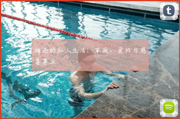 梅西的私人生活:家庭、爱好与慈善事业