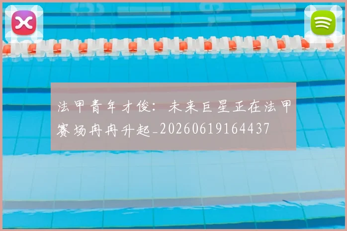 法甲青年才俊:未来巨星正在法甲赛场冉冉升起_20260619164437